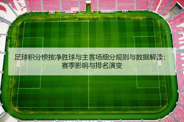 足球积分榜按净胜球与主客场细分规则与数据解读：赛季影响与排名演变