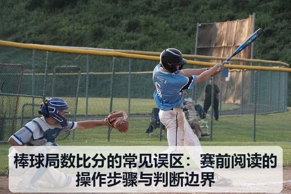 棒球局数比分的常见误区:赛前阅读的操作步骤与判断边界